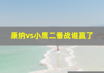 康纳vs小鹰二番战谁赢了