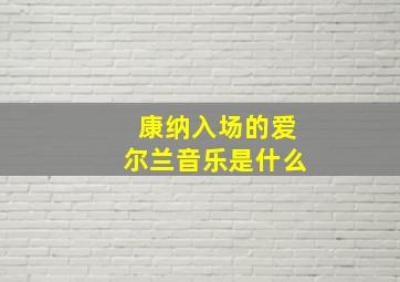 康纳入场的爱尔兰音乐是什么