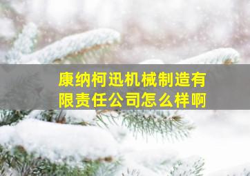 康纳柯迅机械制造有限责任公司怎么样啊