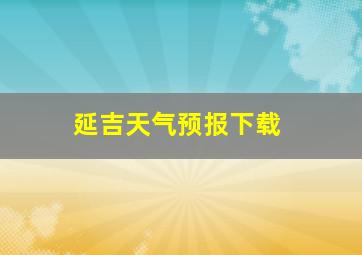 延吉天气预报下载