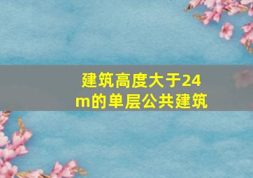 建筑高度大于24m的单层公共建筑