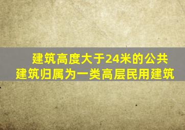 建筑高度大于24米的公共建筑归属为一类高层民用建筑