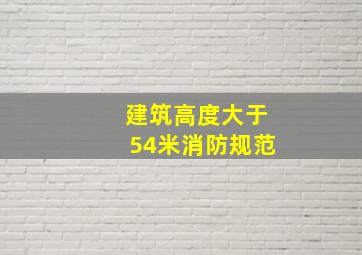 建筑高度大于54米消防规范