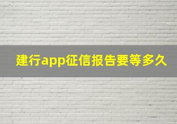 建行app征信报告要等多久