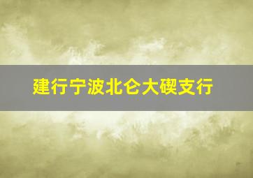 建行宁波北仑大碶支行