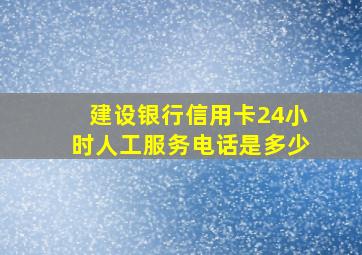 建设银行信用卡24小时人工服务电话是多少