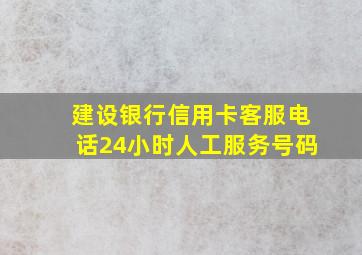 建设银行信用卡客服电话24小时人工服务号码