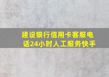 建设银行信用卡客服电话24小时人工服务快手