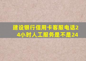 建设银行信用卡客服电话24小时人工服务是不是24