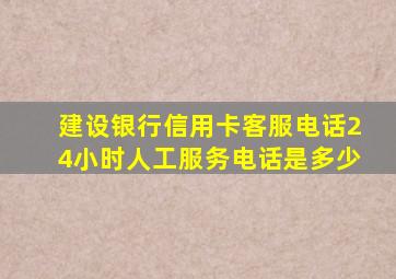 建设银行信用卡客服电话24小时人工服务电话是多少