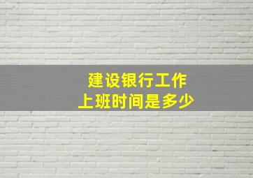 建设银行工作上班时间是多少