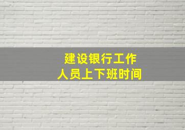 建设银行工作人员上下班时间