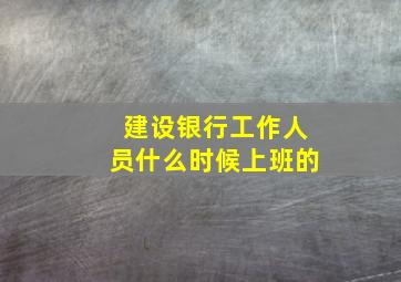 建设银行工作人员什么时候上班的