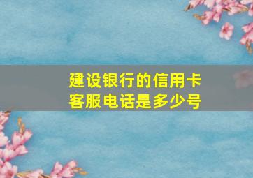 建设银行的信用卡客服电话是多少号