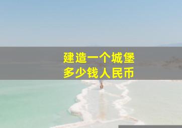 建造一个城堡多少钱人民币