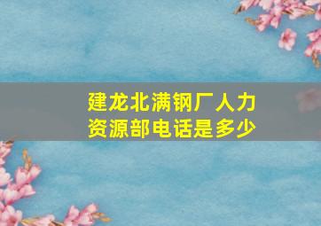 建龙北满钢厂人力资源部电话是多少