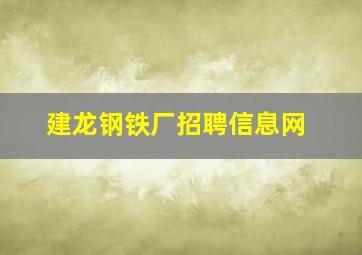 建龙钢铁厂招聘信息网