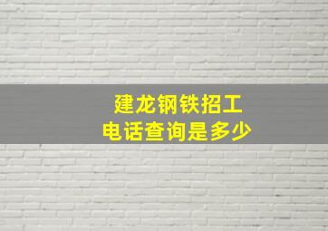 建龙钢铁招工电话查询是多少