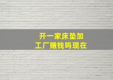 开一家床垫加工厂赚钱吗现在