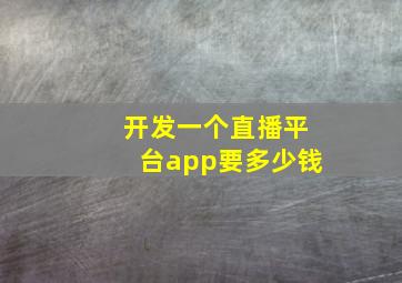 开发一个直播平台app要多少钱