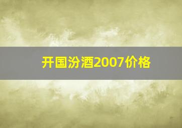 开国汾酒2007价格