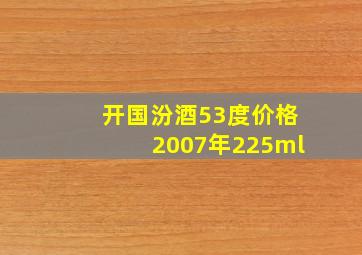 开国汾酒53度价格2007年225ml