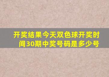 开奖结果今天双色球开奖时间30期中奖号码是多少号