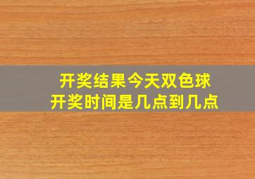 开奖结果今天双色球开奖时间是几点到几点