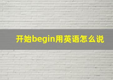 开始begin用英语怎么说