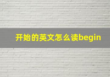 开始的英文怎么读begin