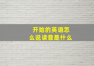 开始的英语怎么说读音是什么