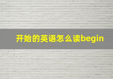 开始的英语怎么读begin