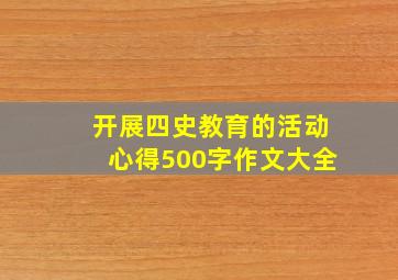 开展四史教育的活动心得500字作文大全