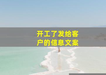 开工了发给客户的信息文案