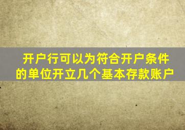 开户行可以为符合开户条件的单位开立几个基本存款账户