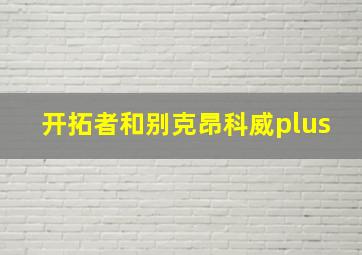 开拓者和别克昂科威plus