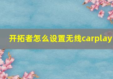 开拓者怎么设置无线carplay