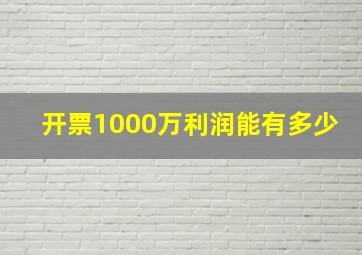 开票1000万利润能有多少