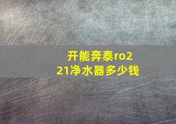 开能奔泰ro221净水器多少钱