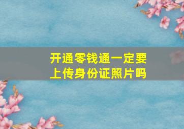 开通零钱通一定要上传身份证照片吗