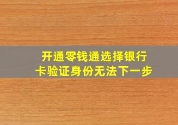 开通零钱通选择银行卡验证身份无法下一步