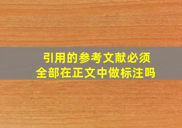 引用的参考文献必须全部在正文中做标注吗