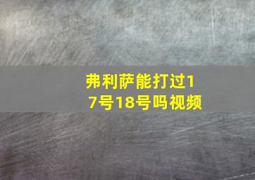 弗利萨能打过17号18号吗视频