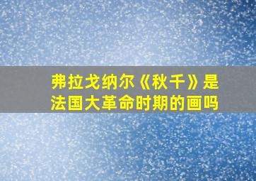 弗拉戈纳尔《秋千》是法国大革命时期的画吗