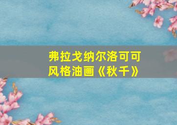 弗拉戈纳尔洛可可风格油画《秋千》