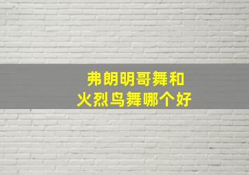 弗朗明哥舞和火烈鸟舞哪个好