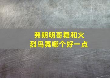 弗朗明哥舞和火烈鸟舞哪个好一点