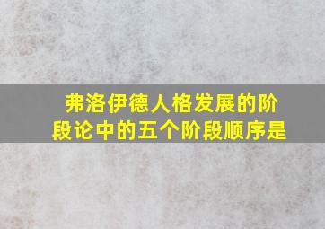 弗洛伊德人格发展的阶段论中的五个阶段顺序是