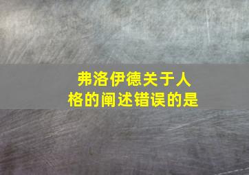 弗洛伊德关于人格的阐述错误的是