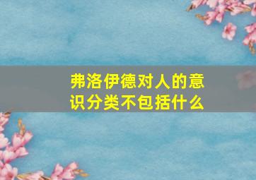 弗洛伊德对人的意识分类不包括什么